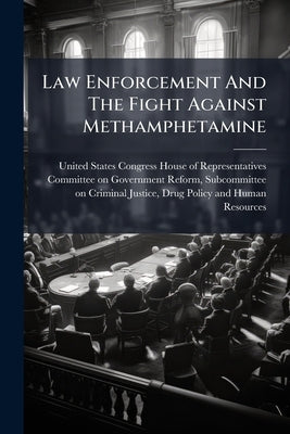 Law Enforcement And The Fight Against Methamphetamine by United States Congress House of Represen