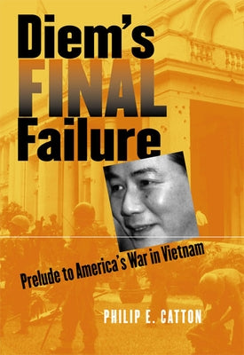 Diem's Final Failure: Prelude to America's War in Vietnam by Catton, Philip E.