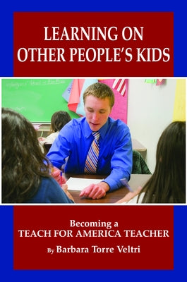 Learning on Other People's Kids: Becoming a Teach for America Teacher by Veltri, Barbara Torre