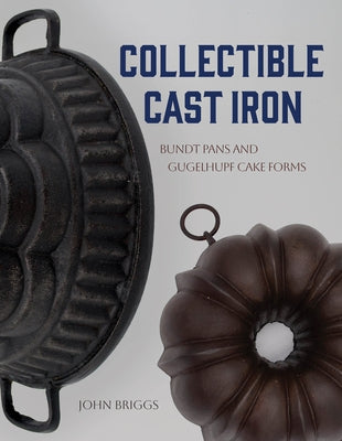 Collectible Cast Iron: Bundt Pans and Gugelhupf Cake Forms by Briggs, John