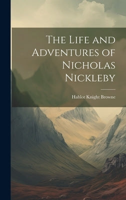 The Life and Adventures of Nicholas Nickleby by Browne, Hablot Knight