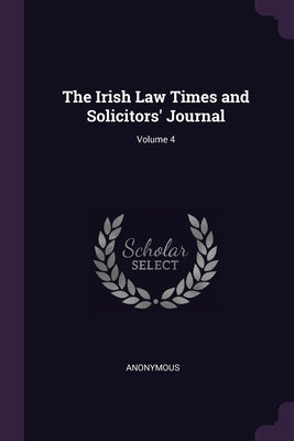 The Irish Law Times and Solicitors' Journal; Volume 4 by Anonymous