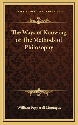 The Ways of Knowing or The Methods of Philosophy by Montague, William Pepperell