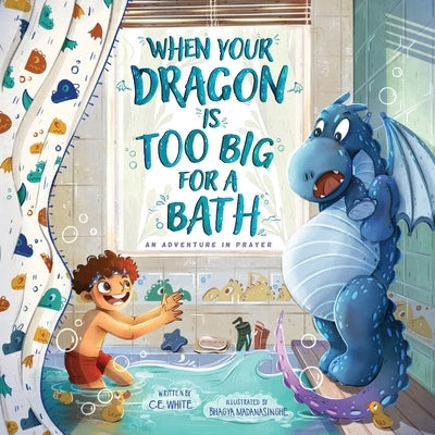 When Your Dragon Is Too Big for a Bath: An Adventure in Prayer by White, C. E.