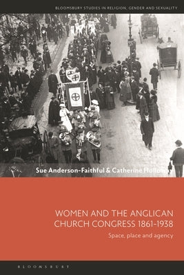 Women and the Anglican Church Congress 1861-1938: Space, Place and Agency by Anderson-Faithful, Sue