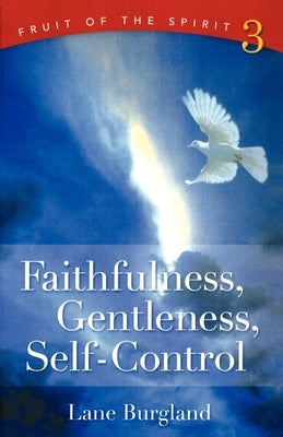 Fruit of the Spirit: Faithfulness, Gentleness, Self-Control by Burgland, Lane A.