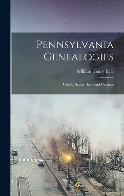 Pennsylvania Genealogies; Chiefly Scotch-Irish and German by Egle, William Henry