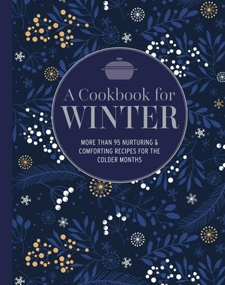A Cookbook for Winter: More Than 95 Nurturing & Comforting Recipes for the Colder Months by Ryland Peters & Small