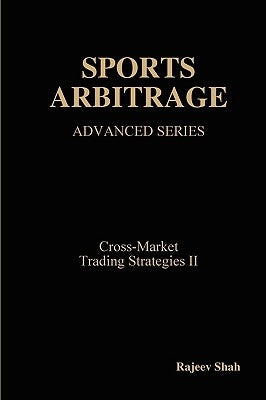 Sports Arbitrage - Advanced Series - Cross-Market Trading Strategies II by Shah, Rajeev