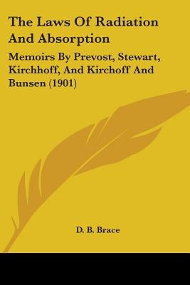 The Laws Of Radiation And Absorption: Memoirs By Prevost, Stewart, Kirchhoff, And Kirchoff And Bunsen (1901) by Brace, D. B.