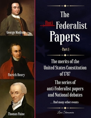 The Anti-Federalist Papers: The merits of the United States Constitution of 1787 The series of anti-Federalist papers and National debates and man by Lena, Shimomura