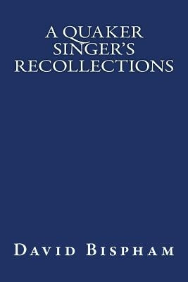 A Quaker Singer's Recollections: The original edition of 1921 by Bispham, David
