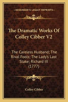 The Dramatic Works Of Colley Cibber V2: The Careless Husband; The Rival Fools; The Lady's Last Stake; Richard III (1777) by Cibber, Colley