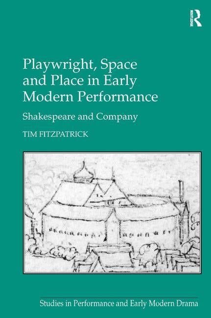 Playwright, Space and Place in Early Modern Performance: Shakespeare and Company by Fitzpatrick, Tim