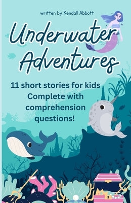 Underwater Adventures: 11 Short stories for kids complete with comprehension questions by Abbott, Kendall