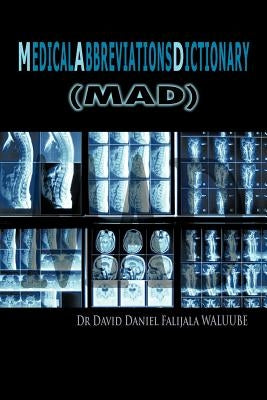 M E D I C A L A B B R E V I A T I O N S D I C T I O N A R y: (Mad) by Falijala Waluube, David Daniel