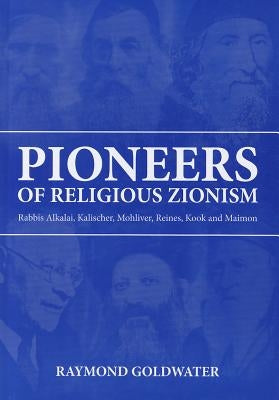 Pioneers of Religious Zionism: Rabbis Alkalai, Kalischer, Mohliver, Reines, Kook and Maimon by Goldwater, Raymond