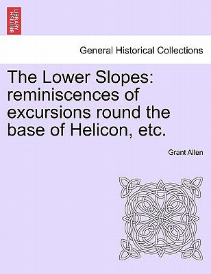 The Lower Slopes: Reminiscences of Excursions Round the Base of Helicon, Etc. by Allen, Grant