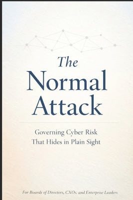 The Normal Attack: Governing Cyber Risk That Hides in Plain Sight by Bhatt, Anand
