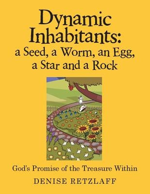 Dynamic Inhabitants: a Seed, a Worm, an Egg, a Star and a Rock: God'S Promise of the Treasure Within by Retzlaff, Denise