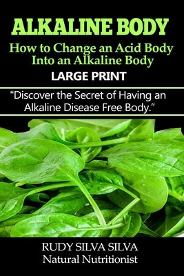 Alkaline Body - How to Change an Acid Body into an Alkaline body: Large Print: Discover the secret of having an alkaline disease free body. by Silva, Rudy Silva
