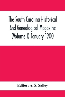 The South Carolina Historical And Genealogical Magazine (Volume I) January 1900 by S. Salley, A.