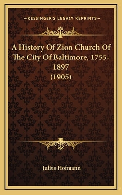 A History Of Zion Church Of The City Of Baltimore, 1755-1897 (1905) by Hofmann, Julius