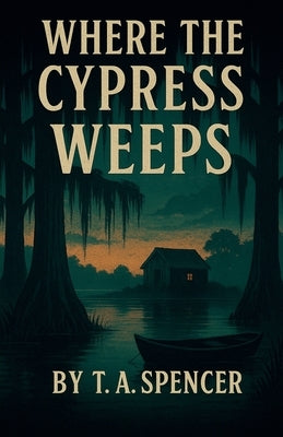 Where The Cypress Weeps by Spencer, T. a.