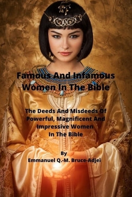 Famous And Infamous Women In The Bible by Bruce-Adjei, Emmanuel Q. -M