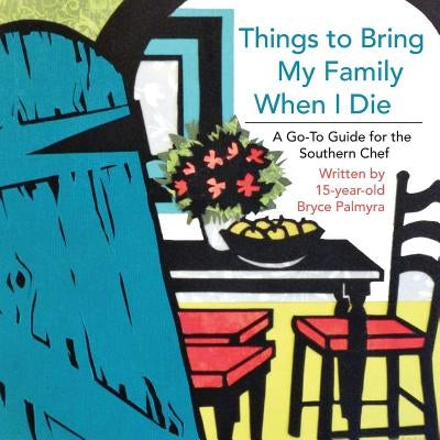 Things to Bring My Family When I Die; A Go-To Guide for the Southern Chef by Palmyra, Bryce