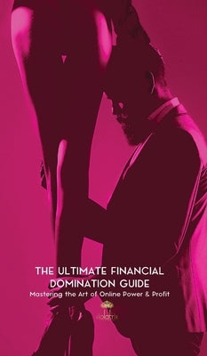 The Ultimate Financial Domination Guide: Mastering the Art of Online Power & Profit by Violatrix, The