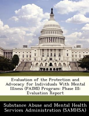 Evaluation of the Protection and Advocacy for Individuals with Mental Illness (Paimi) Program: Phase III: Evaluation Report by Substance Abuse and Mental Health Servic