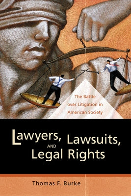 Lawyers, Lawsuits, and Legal Rights: The Battle Over Litigation in American Society by Burke, Thomas F.