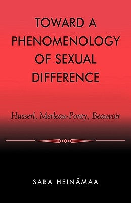 Toward a Phenomenology of Sexual Difference: Husserl, Merleau-Ponty, Beauvoir by Heinämaa, Sara