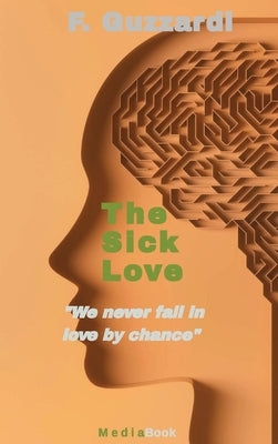 The Sick Love (We never fall in love by chance) by Guzzardi, F.