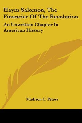 Haym Salomon, The Financier Of The Revolution: An Unwritten Chapter In American History by Peters, Madison C.