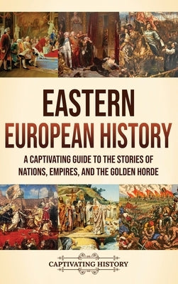 Eastern European History: A Captivating Guide to the Stories of Nations, Empires, and the Golden Horde by History, Captivating