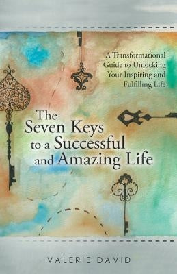 The Seven Keys to a Successful and Amazing Life: A Transformational Guide to Unlocking Your Inspiring and Fulfilling Life by David, Valerie