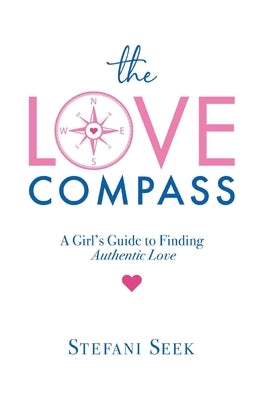 The Love Compass: A Girl's Guide to Finding Authentic Love by Seek, Stefani