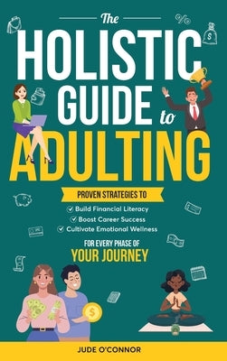 The Holistic Guide to Adulting: Proven Strategies to Build Financial Literacy, Boost Career Success And Cultivate Emotional Wellness-For Every Phase o by Monk, Oliver
