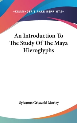 An Introduction To The Study Of The Maya Hieroglyphs by Morley, Sylvanus Griswold