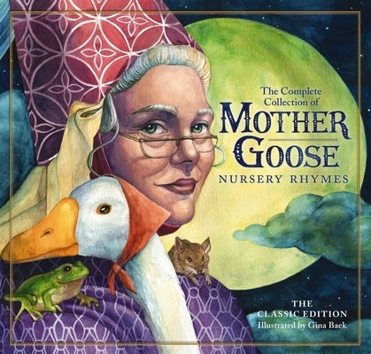 The Classic Collection of Mother Goose Nursery Rhymes: Over 100 Cherished Poems and Rhymes for Kids and Families by Baek, Gina