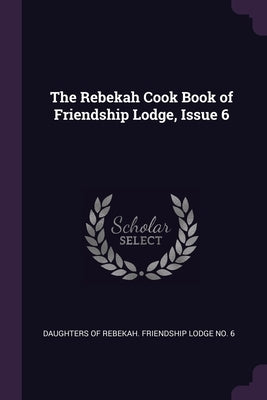The Rebekah Cook Book of Friendship Lodge, Issue 6 by Daughters of Rebekah Friendship Lodge N