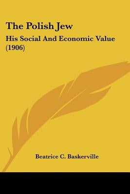 The Polish Jew: His Social And Economic Value (1906) by Baskerville, Beatrice C.