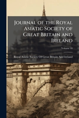 Journal of the Royal Asiatic Society of Great Britain and Ireland; Volume 18 by Royal Asiatic Society of Great Britain a