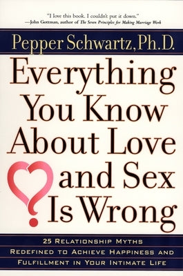 Everything You Know about Love and Sex is Wrong: Twenty-Five Relationship Myths Redefined to Achieve Happiness and Fulfillment in Your Intimate Life by Schwartz, Pepper