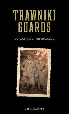 Trawniki Guards: Foot Soldiers of the Holocaust, Vol. 1 by Baldwin, Josh