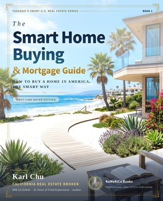 The Smart Home Buying & Mortgage Guide: A Complete Step-by-Step Guide for First-Time Homebuyers by Chu, Karl