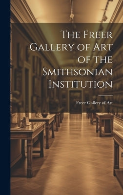 The Freer Gallery of Art of the Smithsonian Institution by Freer Gallery of Art