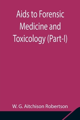 Aids to Forensic Medicine and Toxicology (Part-I) by G. Aitchison Robertson, W.